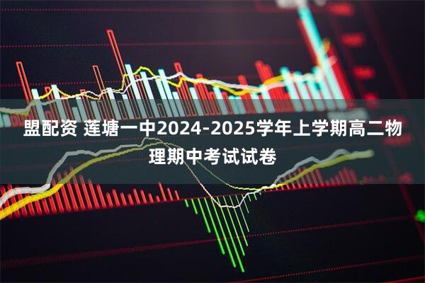 盟配资 莲塘一中2024-2025学年上学期高二物理期中考试试卷