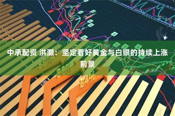 中承配资 洪灏：坚定看好黄金与白银的持续上涨前景