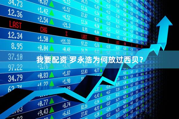 我要配资 罗永浩为何放过西贝？