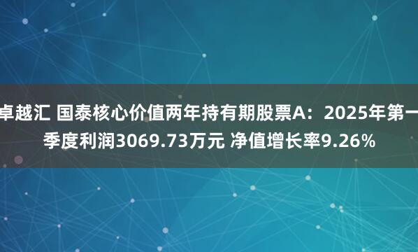 卓越汇 国泰核心价值两年持有期股票A：2025年第一季度利润3069.73万元 净值增长率9.26%