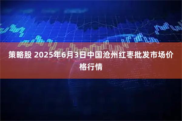 策略股 2025年6月3日中国沧州红枣批发市场价格行情