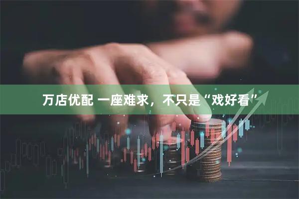 万店优配 一座难求，不只是“戏好看”