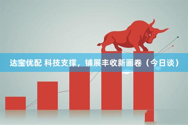 达宝优配 科技支撑，铺展丰收新画卷（今日谈）