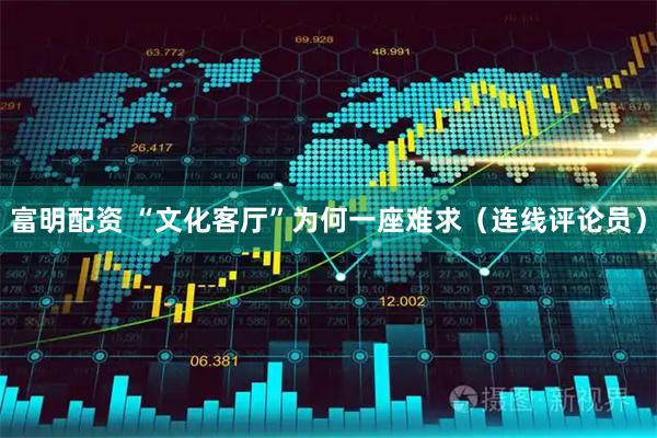富明配资 “文化客厅”为何一座难求（连线评论员）