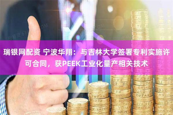 瑞银网配资 宁波华翔：与吉林大学签署专利实施许可合同，获PEEK工业化量产相关技术