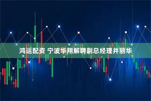 鸿运配资 宁波华翔解聘副总经理井丽华