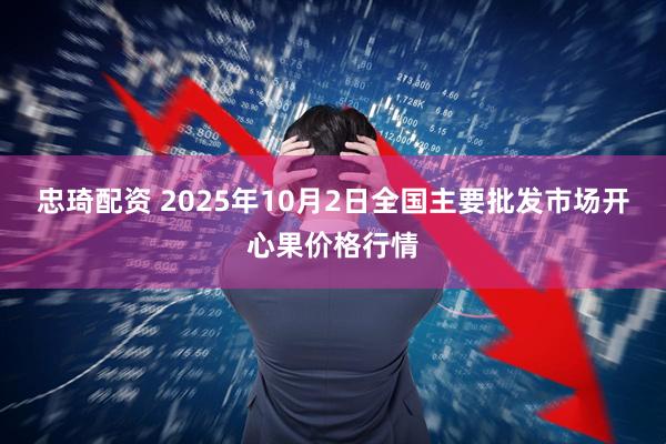 忠琦配资 2025年10月2日全国主要批发市场开心果价格行情