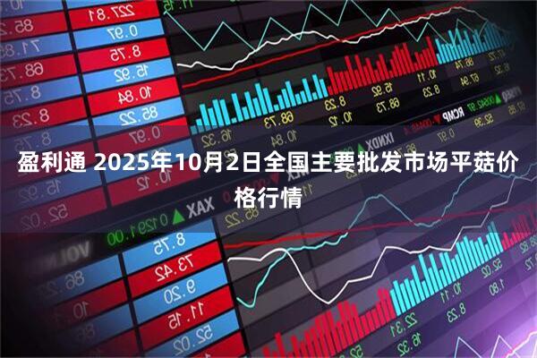 盈利通 2025年10月2日全国主要批发市场平菇价格行情