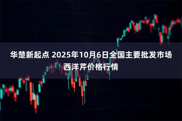华楚新起点 2025年10月6日全国主要批发市场西洋芹价格行情