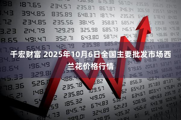 千宏财富 2025年10月6日全国主要批发市场西兰花价格行情