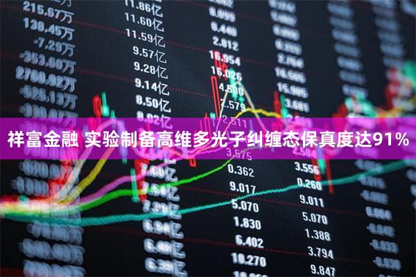 祥富金融 实验制备高维多光子纠缠态保真度达91%