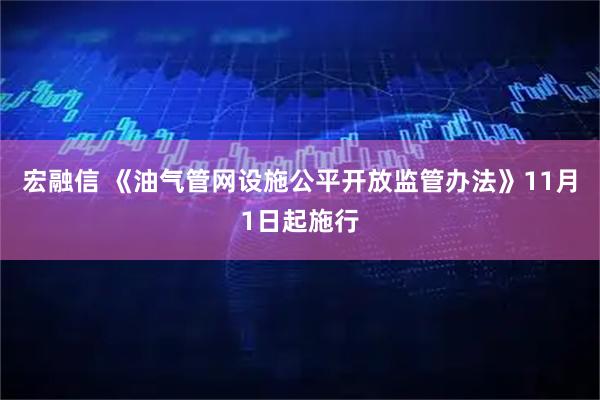 宏融信 《油气管网设施公平开放监管办法》11月1日起施行