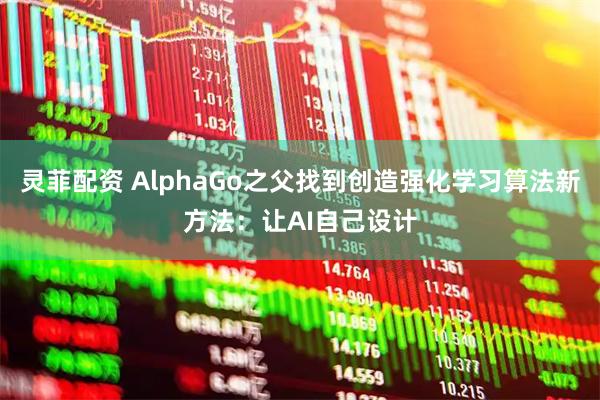 灵菲配资 AlphaGo之父找到创造强化学习算法新方法：让AI自己设计