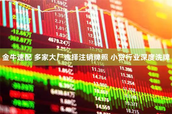 金牛速配 多家大厂选择注销牌照 小贷行业深度洗牌