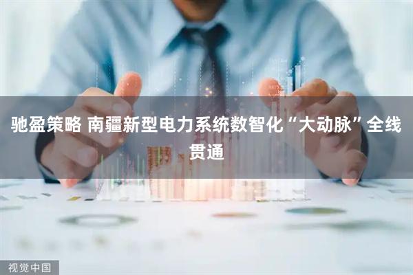 驰盈策略 南疆新型电力系统数智化“大动脉”全线贯通
