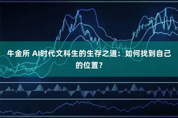 牛金所 AI时代文科生的生存之道：如何找到自己的位置？