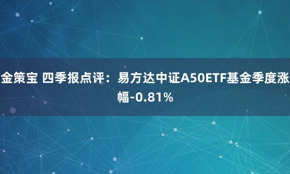 金策宝 四季报点评：易方达中证A50ETF基金季度涨幅-0.81%
