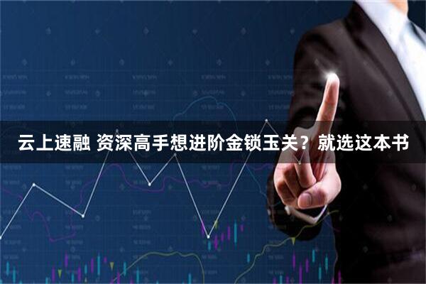 云上速融 资深高手想进阶金锁玉关？就选这本书