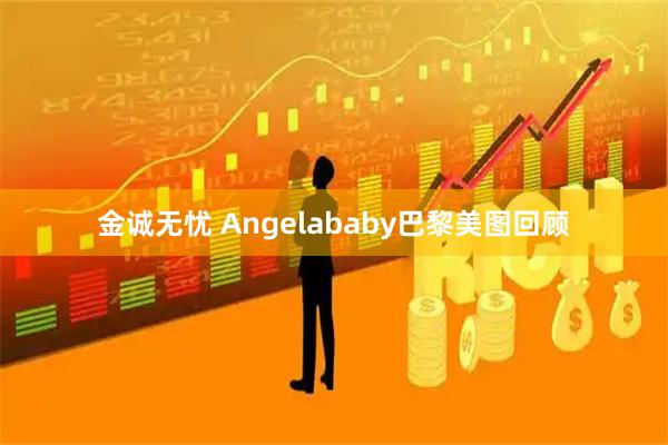 金诚无忧 Angelababy巴黎美图回顾