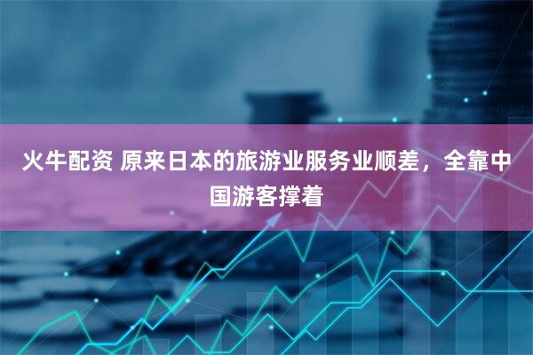 火牛配资 原来日本的旅游业服务业顺差，全靠中国游客撑着